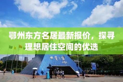 鄂州东方名居最新报价，探寻理想居住空间的优选