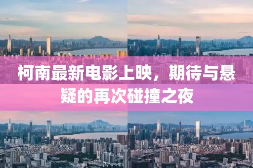 柯南最新电影上映，期待与悬疑的再次碰撞之夜