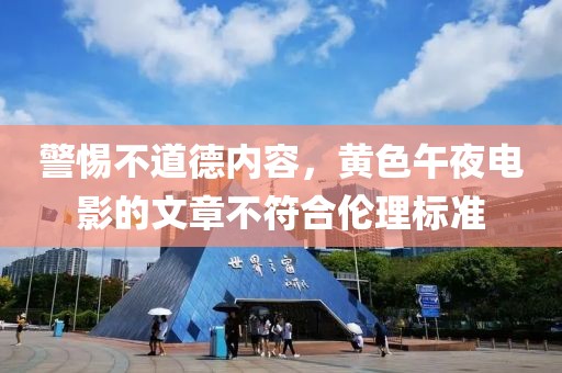 警惕不道德内容，黄色午夜电影的文章不符合伦理标准