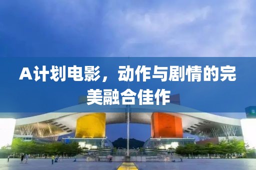 A计划电影，动作与剧情的完美融合佳作