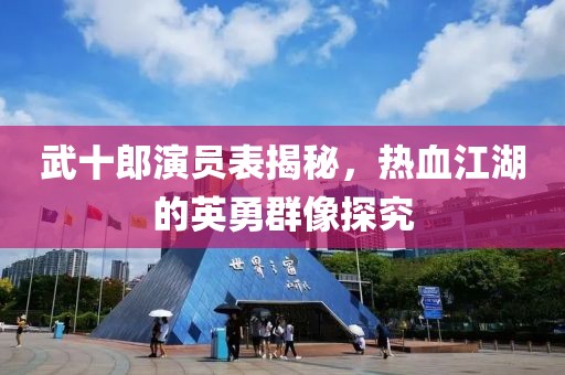 武十郎演员表揭秘，热血江湖的英勇群像探究