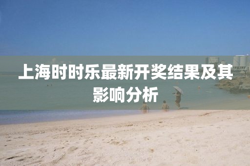 上海时时乐最新开奖结果及其影响分析
