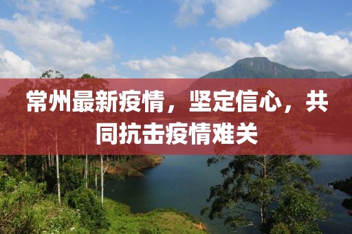 常州最新疫情，坚定信心，共同抗击疫情难关