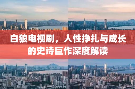 白狼电视剧，人性挣扎与成长的史诗巨作深度解读