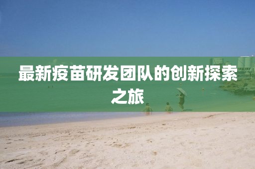 最新疫苗研发团队的创新探索之旅
