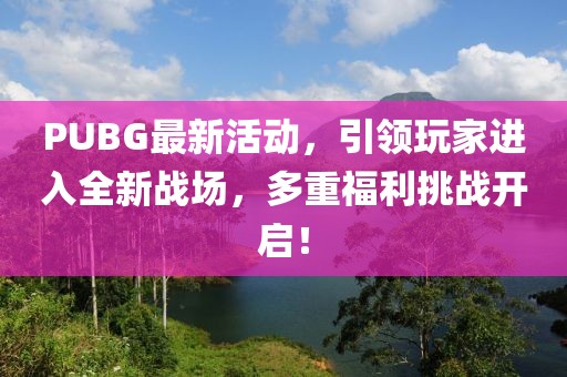 PUBG最新活动，引领玩家进入全新战场，多重福利挑战开启！
