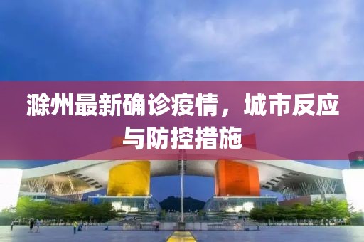 滁州最新确诊疫情，城市反应与防控措施