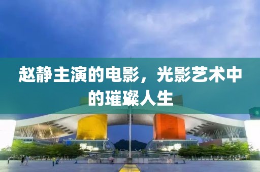 赵静主演的电影，光影艺术中的璀璨人生