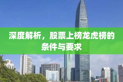 深度解析，股票上榜龙虎榜的条件与要求