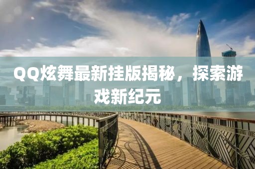 QQ炫舞最新挂版揭秘，探索游戏新纪元