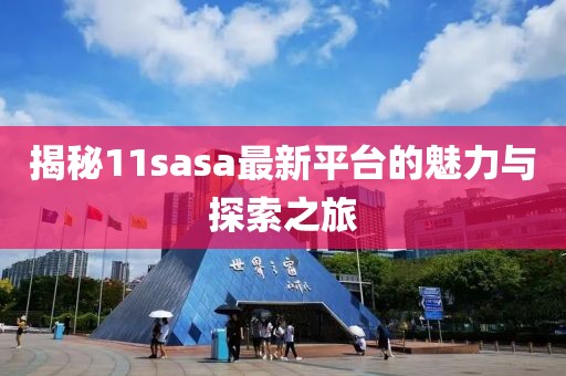 揭秘11sasa最新平台的魅力与探索之旅