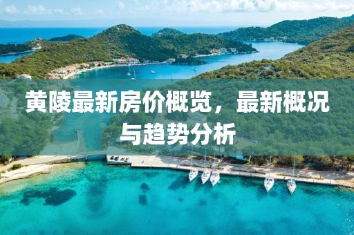 黄陵最新房价概览，最新概况与趋势分析
