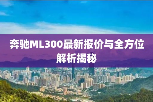 奔驰ML300最新报价与全方位解析揭秘