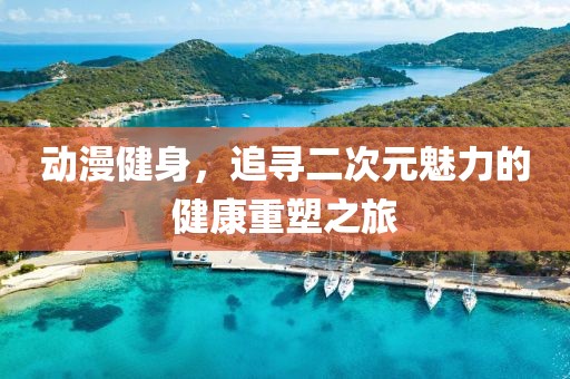 动漫健身，追寻二次元魅力的健康重塑之旅