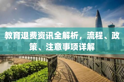 教育退费资讯全解析，流程、政策、注意事项详解