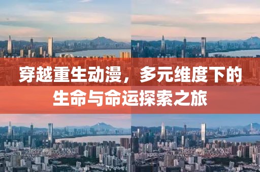 穿越重生动漫，多元维度下的生命与命运探索之旅