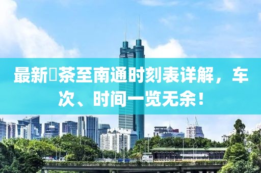 最新栟茶至南通时刻表详解，车次、时间一览无余！