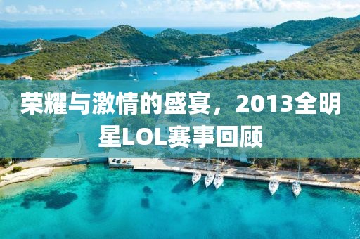 荣耀与激情的盛宴，2013全明星LOL赛事回顾