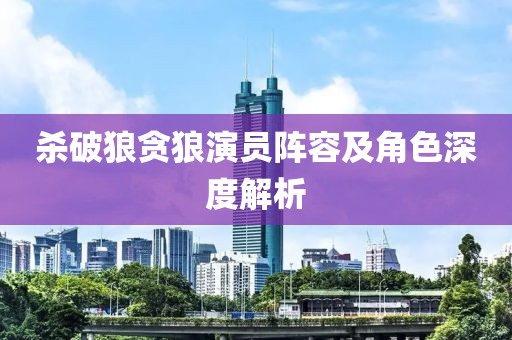 杀破狼贪狼演员阵容及角色深度解析