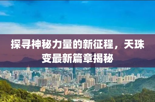 探寻神秘力量的新征程，天珠变最新篇章揭秘