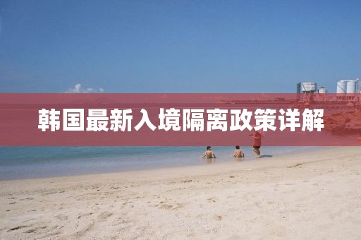 韩国最新入境隔离政策详解