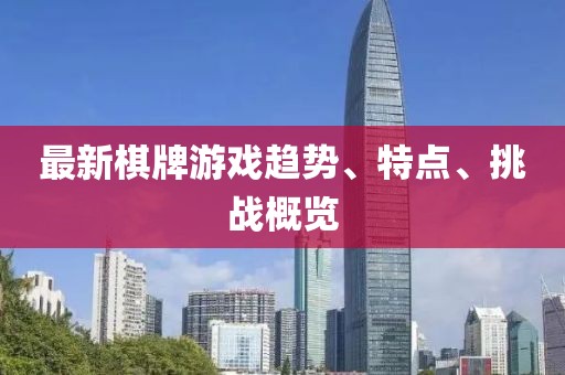 最新棋牌游戏趋势、特点、挑战概览