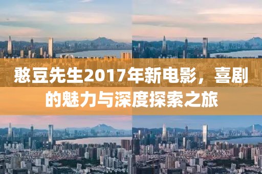 憨豆先生2017年新电影，喜剧的魅力与深度探索之旅