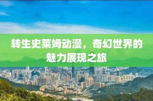转生史莱姆动漫，奇幻世界的魅力展现之旅