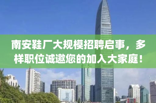 南安鞋厂大规模招聘启事，多样职位诚邀您的加入大家庭！