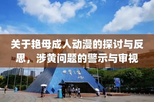 关于艳母成人动漫的探讨与反思，涉黄问题的警示与审视