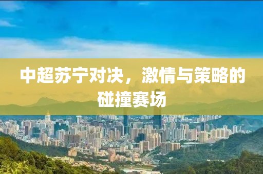 中超苏宁对决，激情与策略的碰撞赛场