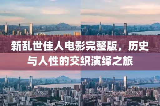 新乱世佳人电影完整版，历史与人性的交织演绎之旅