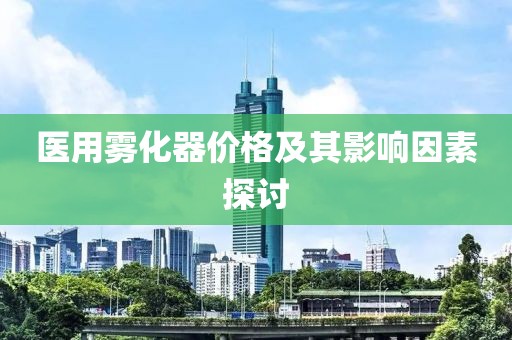 医用雾化器价格及其影响因素探讨