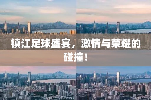 镇江足球盛宴，激情与荣耀的碰撞！