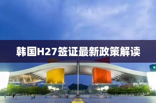 韩国H27签证最新政策解读