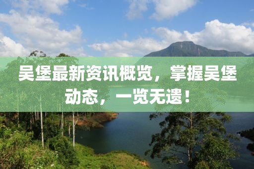 吴堡最新资讯概览，掌握吴堡动态，一览无遗！