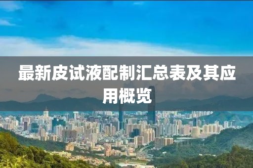 最新皮试液配制汇总表及其应用概览