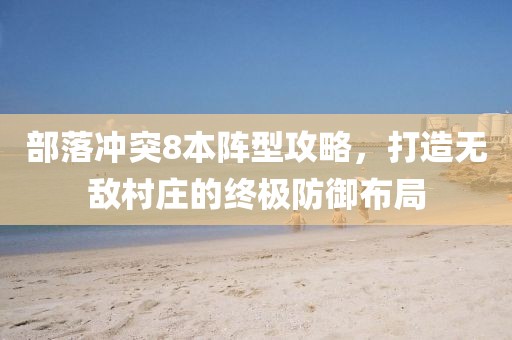 部落冲突8本阵型攻略，打造无敌村庄的终极防御布局