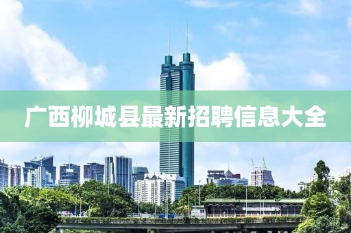 广西柳城县最新招聘信息大全