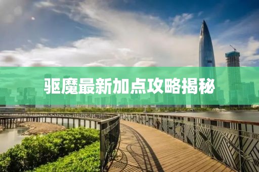 驱魔最新加点攻略揭秘