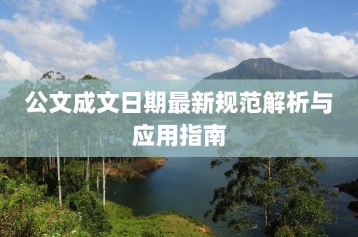 公文成文日期最新规范解析与应用指南