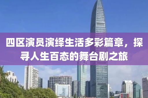 四区演员演绎生活多彩篇章，探寻人生百态的舞台剧之旅