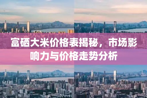 富硒大米价格表揭秘，市场影响力与价格走势分析