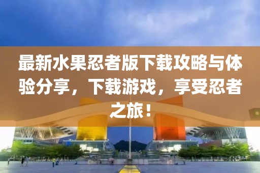 最新水果忍者版下载攻略与体验分享，下载游戏，享受忍者之旅！