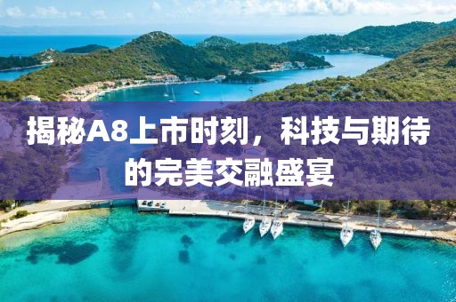 揭秘A8上市时刻，科技与期待的完美交融盛宴