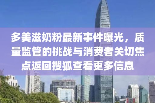 多美滋奶粉最新事件曝光，质量监管的挑战与消费者关切焦点返回搜狐查看更多信息