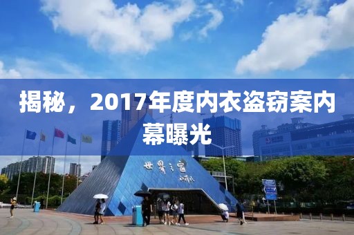 揭秘，2017年度内衣盗窃案内幕曝光