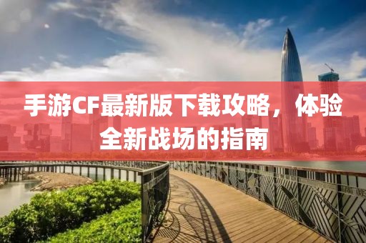 手游CF最新版下载攻略，体验全新战场的指南