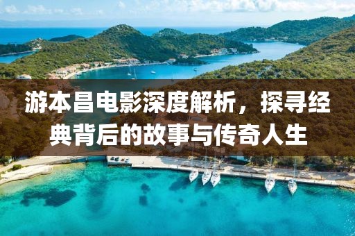 游本昌电影深度解析，探寻经典背后的故事与传奇人生