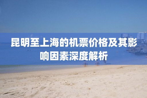 昆明至上海的机票价格及其影响因素深度解析